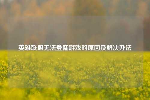 英雄联盟无法登陆游戏的原因及解决办法