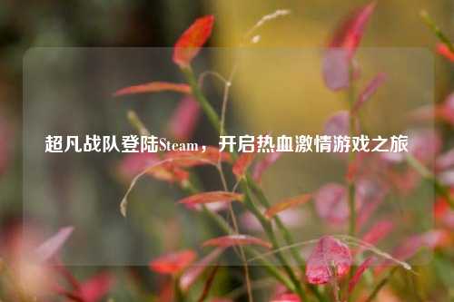 超凡战队登陆Steam，开启热血***游戏之旅