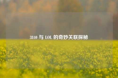 3840 与 LOL 的奇妙关联探秘
