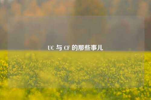 UC 与 CF 的那些事儿