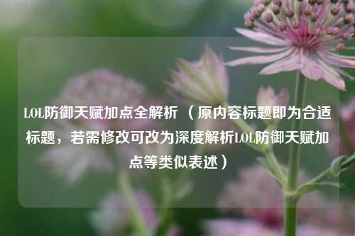 LOL防御天赋加点全解析 （原内容标题即为合适标题，若需修改可改为深度解析LOL防御天赋加点等类似表述）