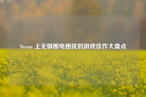 Steam 上无惧断电困扰的游戏佳作大盘点