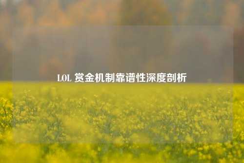 LOL 赏金机制靠谱性深度剖析