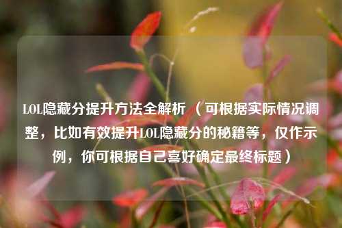LOL隐藏分提升 *** 全解析 （可根据实际情况调整，比如有效提升LOL隐藏分的秘籍等，仅作示例，你可根据自己喜好确定最终标题）