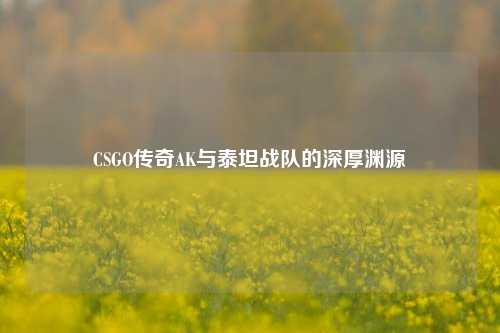 CSGO传奇AK与泰坦战队的深厚渊源