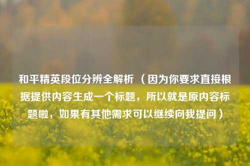 和平精英段位分辨全解析 (因为你要求直接根据提供内容生成一个标题,所以就是原内容标题啦,如果有其他需求可以继续向我提问)