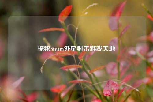 探秘Steam外星射击游戏天地