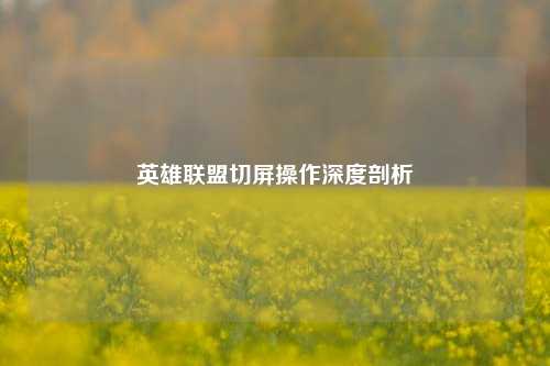 英雄联盟切屏操作深度剖析
