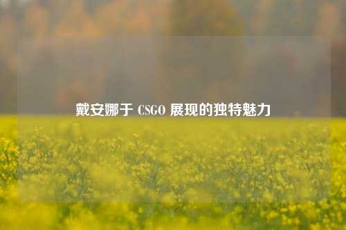 戴安娜于 CSGO 展现的独特魅力