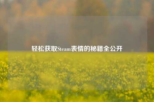轻松获取Steam表情的秘籍全公开