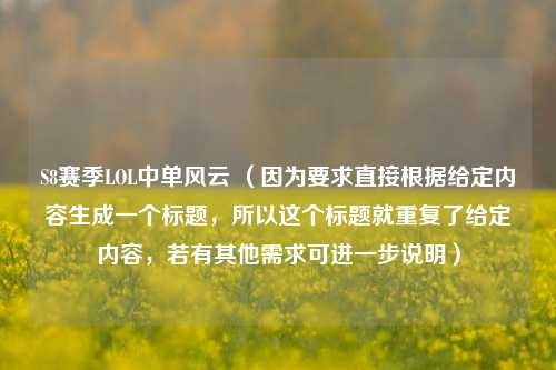 S8赛季LOL中单风云 （因为要求直接根据给定内容生成一个标题，所以这个标题就重复了给定内容，若有其他需求可进一步说明）