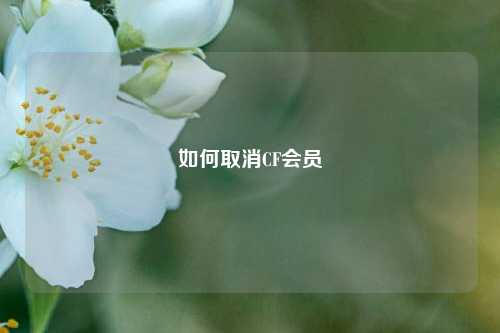 如何取消CF会员