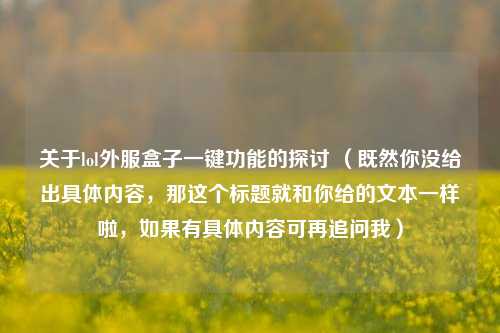 关于lol外服盒子一键功能的探讨 （既然你没给出具体内容，那这个标题就和你给的文本一样啦，如果有具体内容可再追问我）