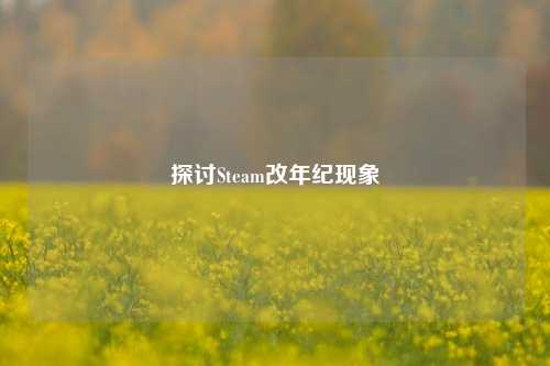探讨Steam改年纪现象
