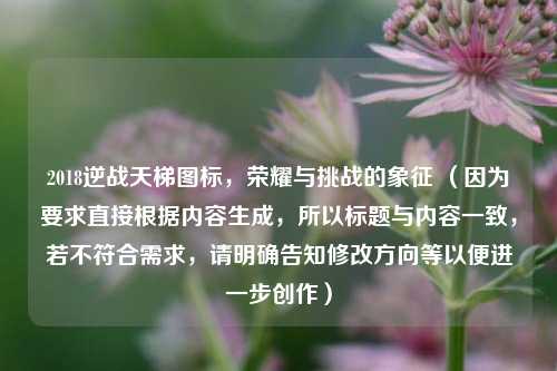 2018逆战天梯图标,荣耀与挑战的象征 (因为要求直接根据内容生成,所以标题与内容一致,若不符合需求,请明确告知修改方向等以便进一步创作)