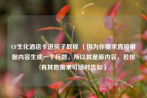 CF生化酒店卡进房子教程 (因为你要求直接根据内容生成一个标题,所以就是原内容,若你有其他需求可随时告知)