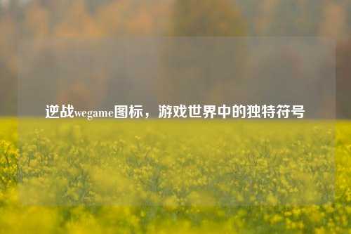 逆战wegame图标，游戏世界中的独特符号