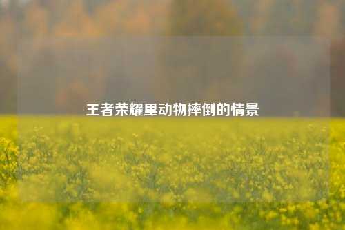 王者荣耀里动物摔倒的情景