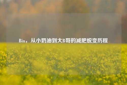 Bin,从小奶油到大B哥的减肥蜕变历程