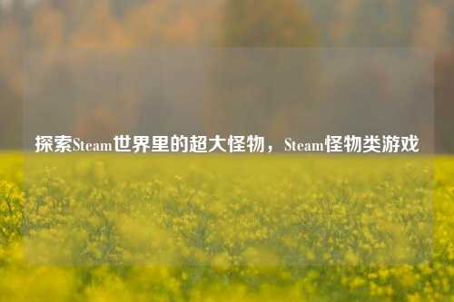 探索Steam世界里的超大怪物,Steam怪物类游戏