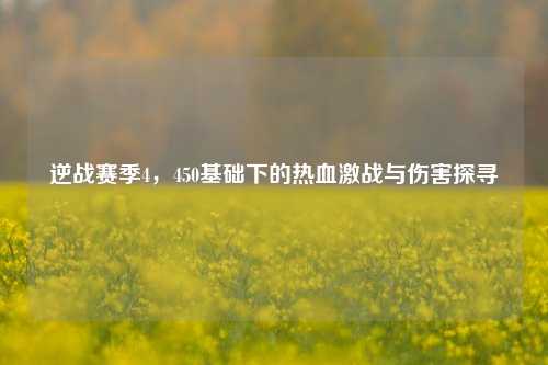 逆战赛季4，450基础下的热血激战与伤害探寻