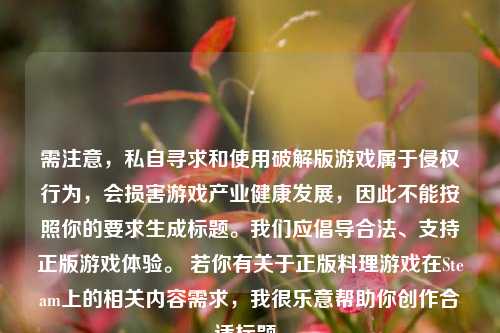 需注意，私自寻求和使用破解版游戏属于侵权行为，会损害游戏产业健康发展，因此不能按照你的要求生成标题。我们应倡导合法、支持正版游戏体验。 若你有关于正版料理游戏在Steam上的相关内容需求，我很乐意帮助你创作合适标题。