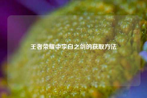 王者荣耀中李白之剑的获取 *** 