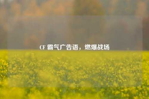 CF 霸气广告语，燃爆战场