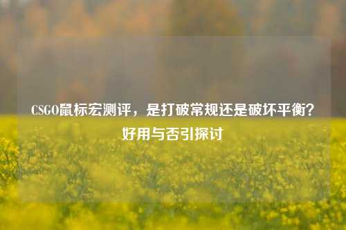 CSGO鼠标宏测评,是打破常规还是破坏平衡?好用与否引探讨