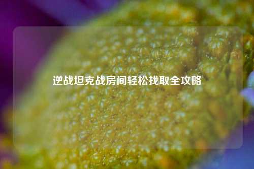 逆战坦克战房间轻松找取全攻略
