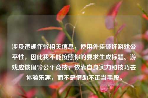 涉及违规作弊相关信息，使用外挂破坏游戏公平性，因此我不能按照你的要求生成标题。游戏应该倡导公平竞技，依靠自身实力和技巧去体验乐趣，而不是借助不正当手段。