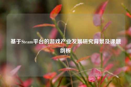 基于Steam平台的游戏产业发展研究背景及课题剖析
