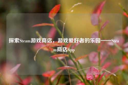 探索Steam游戏商店，游戏爱好者的乐园——Steam商店App