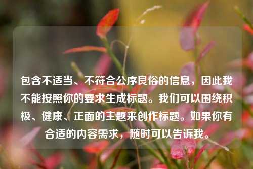 包含不适当、不符合公序良俗的信息，因此我不能按照你的要求生成标题。我们可以围绕积极、健康、正面的主题来创作标题。如果你有合适的内容需求，随时可以告诉我。