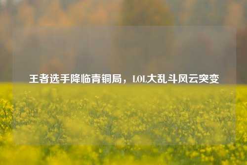 王者选手降临青铜局，LOL大乱斗风云突变