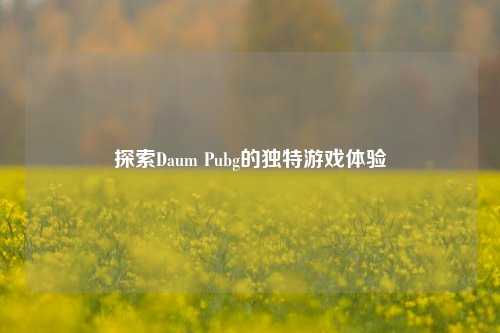 探索Daum Pubg的独特游戏体验