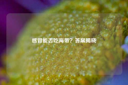 感冒能否吃海带？答案揭晓