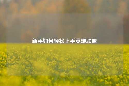 新手如何轻松上手英雄联盟