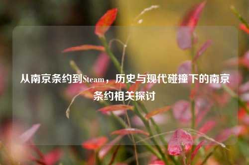 从南京条约到Steam，历史与现代碰撞下的南京条约相关探讨