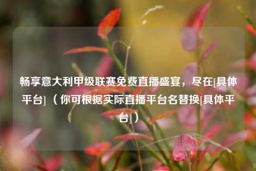 畅享意大利甲级联赛免费直播盛宴，尽在[具体平台] （你可根据实际直播平台名替换[具体平台]）
