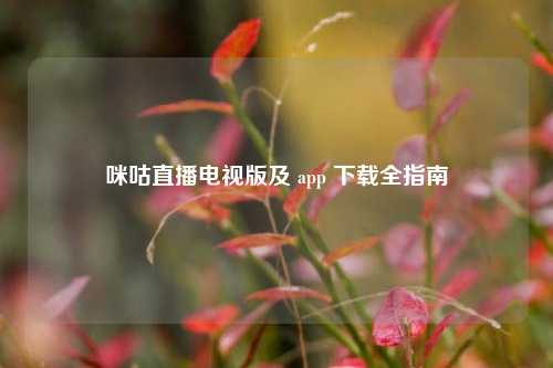 咪咕直播电视版及 app 下载全指南