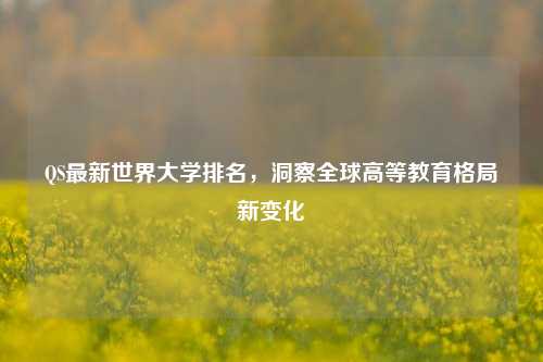 QS最新世界大学排名,洞察全球高等教育格局新变化