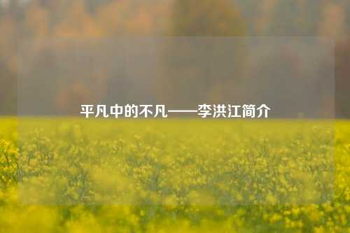 平凡中的不凡——李洪江简介