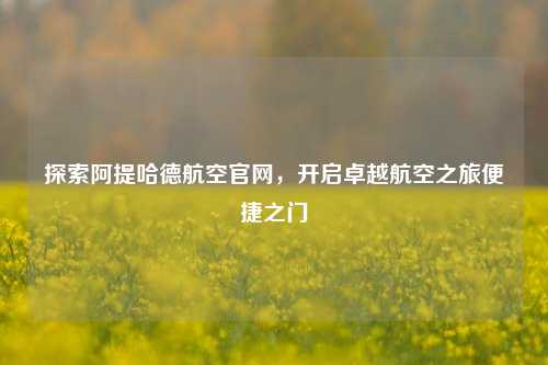 探索阿提哈德航空官网,开启卓越航空之旅便捷之门