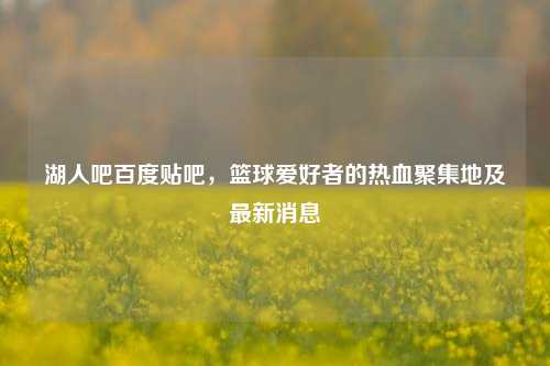 湖人吧百度贴吧,篮球爱好者的热血聚集地及最新消息