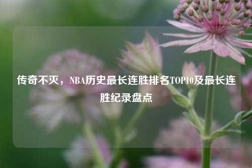 传奇不灭,NBA历史最长连胜排名TOP10及最长连胜纪录盘点