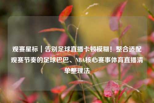 观赛星标｜告别足球直播卡顿模糊！整合适配观赛节奏的足球巴巴、NBA核心赛事体育直播清单整理法
