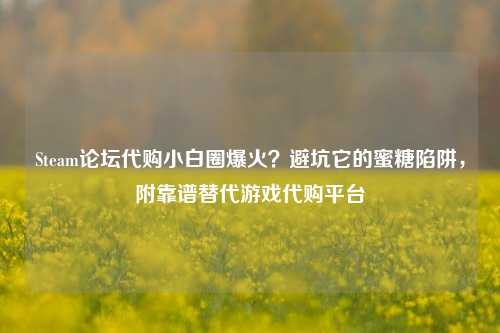 Steam论坛 *** 小白圈爆火?避坑它的蜜糖陷阱,附靠谱替代游戏 *** 平台