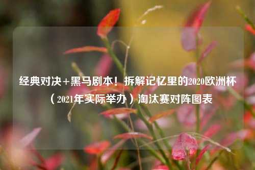 经典对决+黑马剧本！拆解记忆里的2020欧洲杯（2021年实际举办）淘汰赛对阵图表