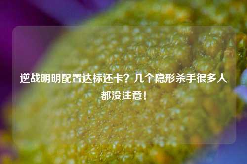 逆战明明配置达标还卡?几个隐形杀手很多人都没注意!